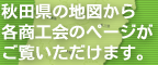 秋田県の地図から各商工会のページがご覧いただけます。 秋田県の地図から各商工会のページがご覧いただけます。